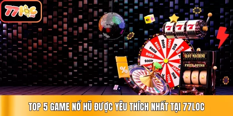 Top 5 game Nổ Hũ được yêu thích nhất tại 77Loc 1 Top 5 Game nổ hũ Được Yêu Thích Nhất