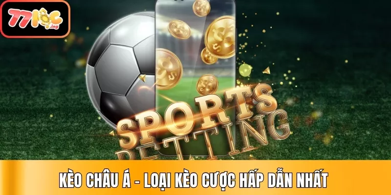 Kèo Châu Á - Loại kèo cược hấp dẫn nhất