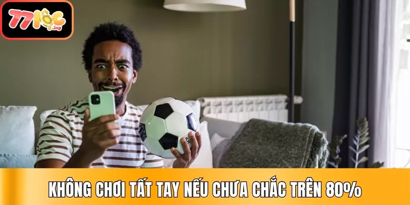 05 chiến thuật quản lý vốn khi cược thể thao cực hiệu quả 3 Không chơi tất tay nếu chưa chắc trên 80%