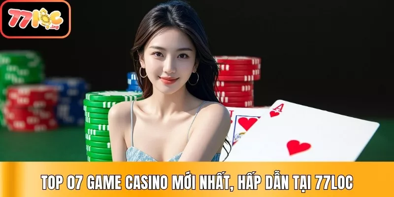 Top 07 game casino mới nhất, hấp dẫn tại 77Loc 1 Game Casino Mới Nhất Tại 77Loc