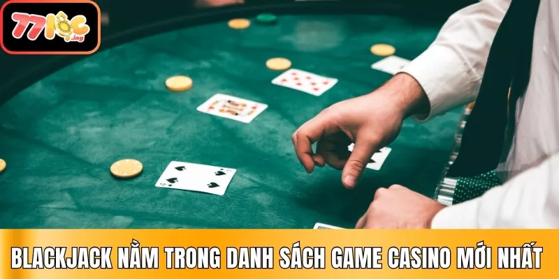 Top 07 game casino mới nhất, hấp dẫn tại 77Loc 2 Blackjack nằm trong danh sách game casino mới nhất tại 77Loc