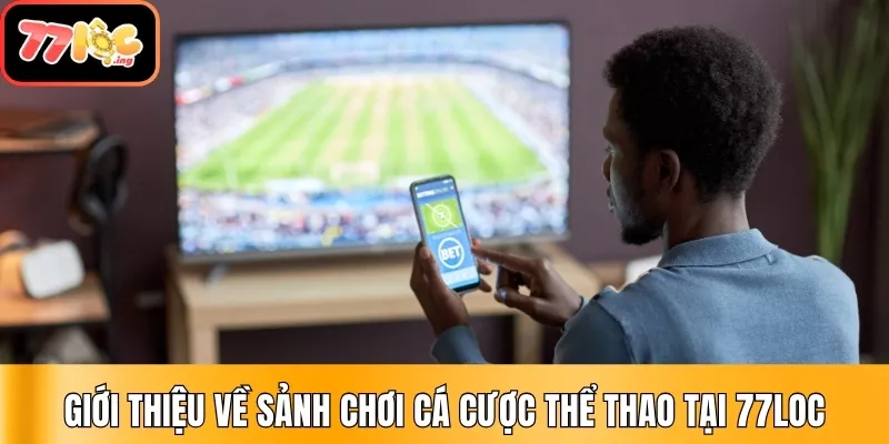 Sơ lược về sảnh chơi cá cược thể thao tại 77Loc