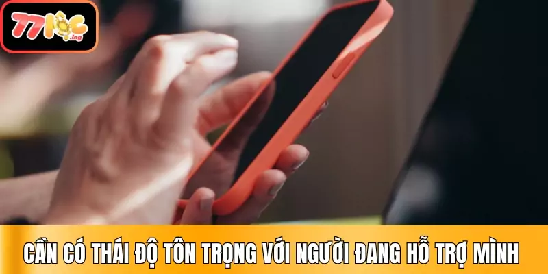 Liên Hệ 77Loc - Hỗ trợ 24/7 đa kênh, đa nền tảng 3 Cần có thái độ tôn trọng với người đang hỗ trợ mình