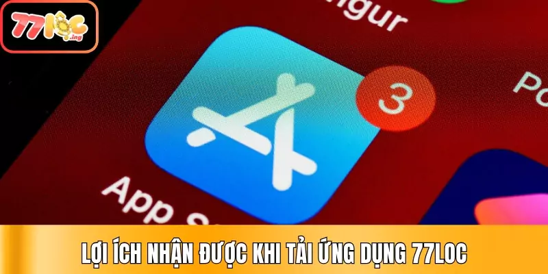 Hướng dẫn cách tải ứng dụng 77Loc cho iOS và Android 2 Lợi ích nhận được khi Tải ứng dụng 77Loc