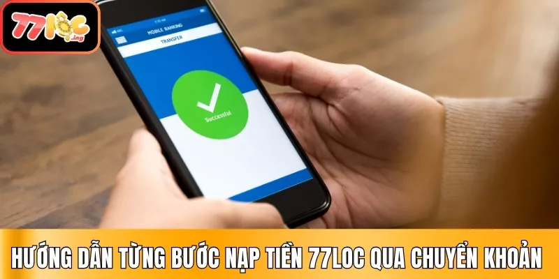 Hướng dẫn nạp tiền 77Loc chi tiết, nhanh chóng 2 Hướng dẫn từng bước nạp tiền 77Loc qua chuyển khoản