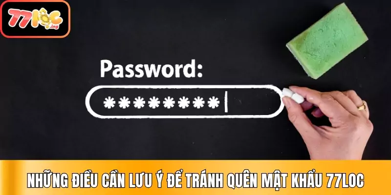 Quên mật khẩu đăng nhập 77Loc – Hướng dẫn lấy lại tài khoản 4 Những điều cần lưu ý để tránh quên mật khẩu 77Loc